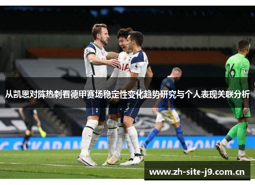 从凯恩对阵热刺看德甲赛场稳定性变化趋势研究与个人表现关联分析