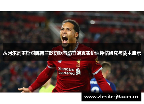 从阿尔瓦雷斯对阵荷兰欧协联看防守端真实价值评估研究与战术启示